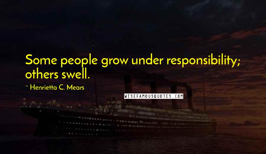 Henrietta C. Mears Quotes: Some people grow under responsibility; others swell.