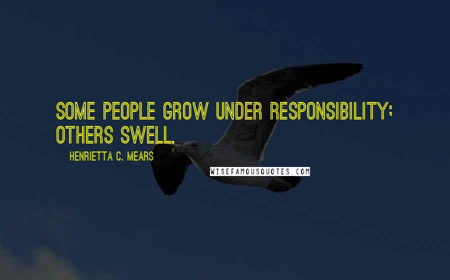 Henrietta C. Mears Quotes: Some people grow under responsibility; others swell.