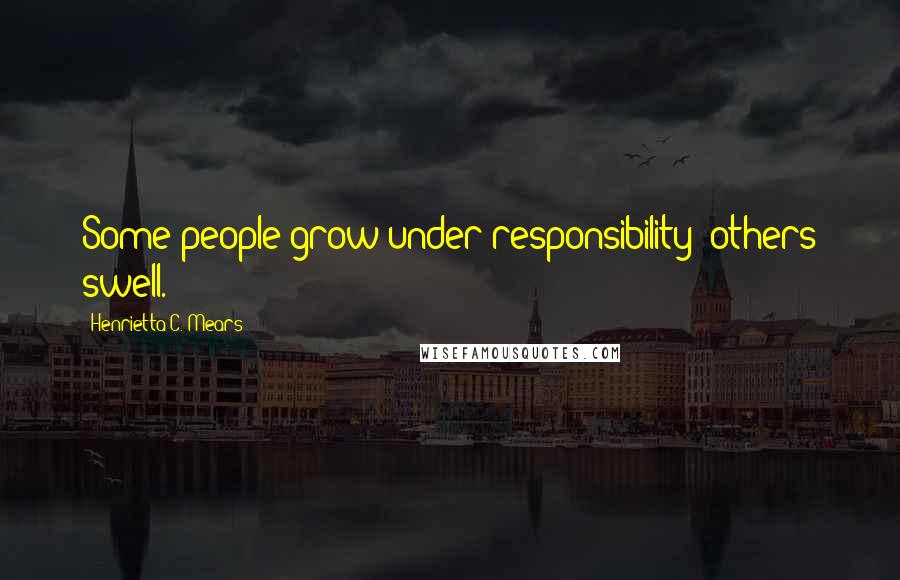 Henrietta C. Mears Quotes: Some people grow under responsibility; others swell.