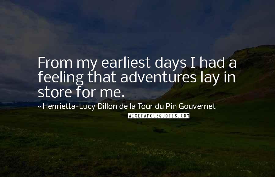 Henrietta-Lucy Dillon De La Tour Du Pin Gouvernet Quotes: From my earliest days I had a feeling that adventures lay in store for me.