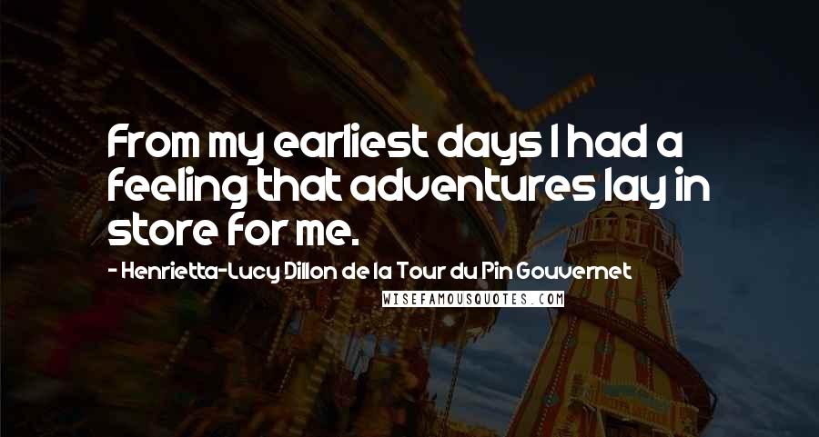 Henrietta-Lucy Dillon De La Tour Du Pin Gouvernet Quotes: From my earliest days I had a feeling that adventures lay in store for me.