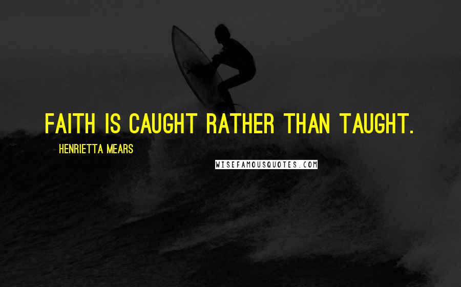 Henrietta Mears Quotes: Faith is caught rather than taught.