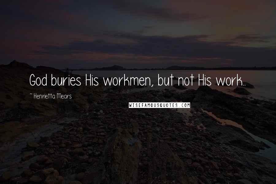 Henrietta Mears Quotes: God buries His workmen, but not His work..