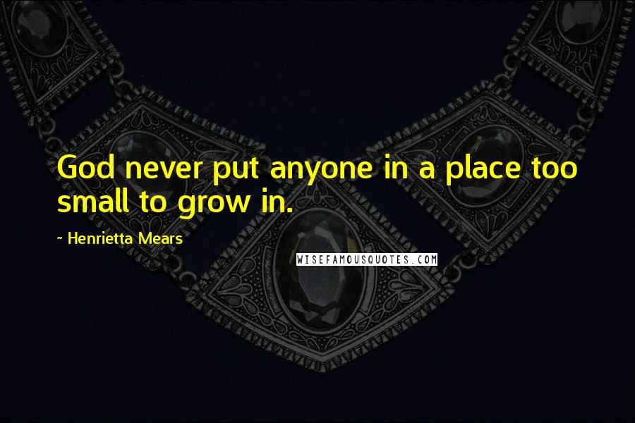 Henrietta Mears Quotes: God never put anyone in a place too small to grow in.