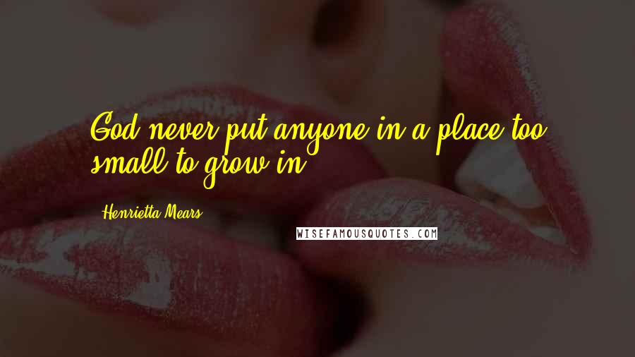 Henrietta Mears Quotes: God never put anyone in a place too small to grow in.