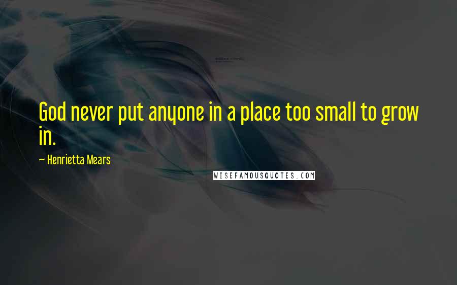 Henrietta Mears Quotes: God never put anyone in a place too small to grow in.