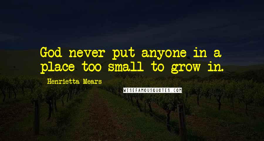 Henrietta Mears Quotes: God never put anyone in a place too small to grow in.