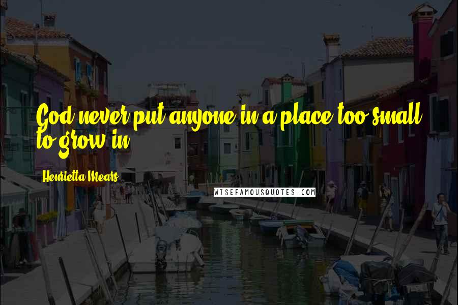 Henrietta Mears Quotes: God never put anyone in a place too small to grow in.