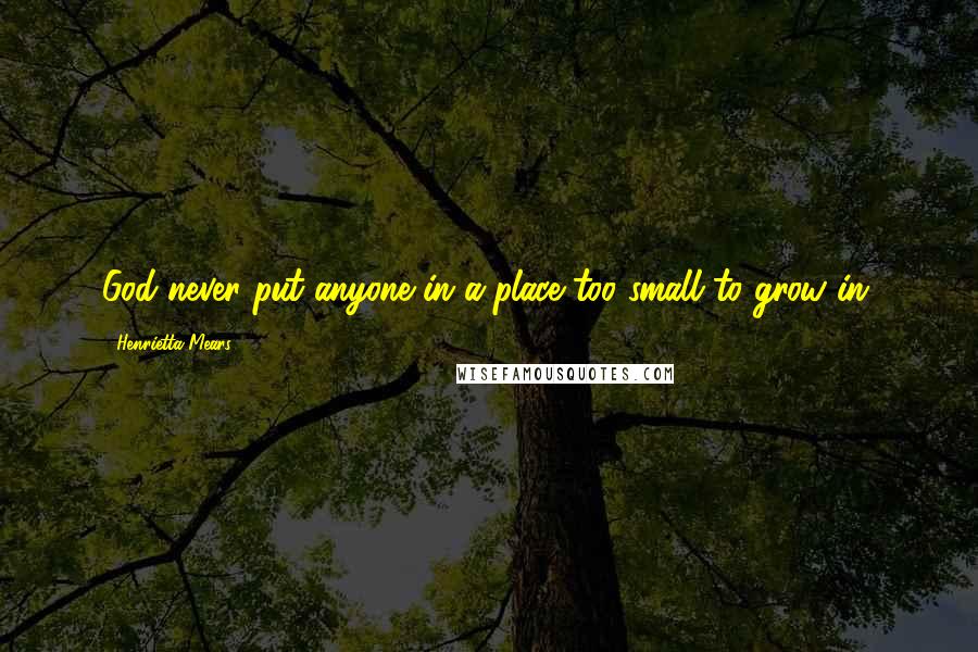 Henrietta Mears Quotes: God never put anyone in a place too small to grow in.