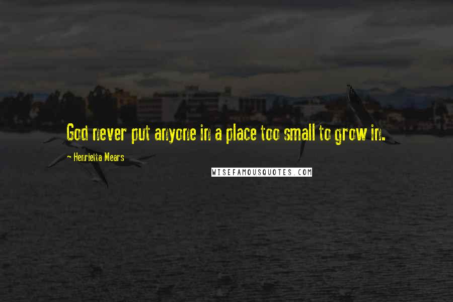 Henrietta Mears Quotes: God never put anyone in a place too small to grow in.