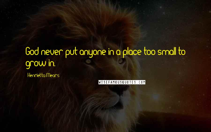 Henrietta Mears Quotes: God never put anyone in a place too small to grow in.