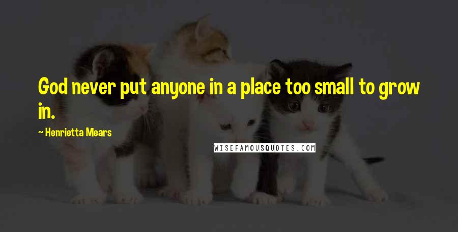 Henrietta Mears Quotes: God never put anyone in a place too small to grow in.