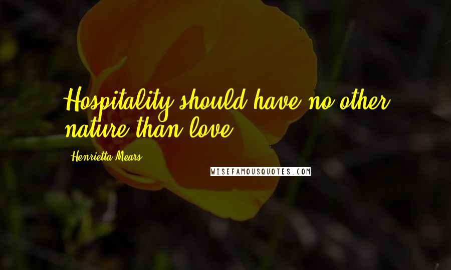 Henrietta Mears Quotes: Hospitality should have no other nature than love.