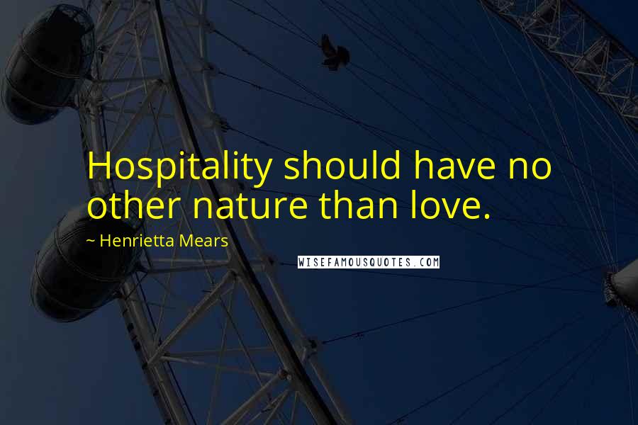 Henrietta Mears Quotes: Hospitality should have no other nature than love.