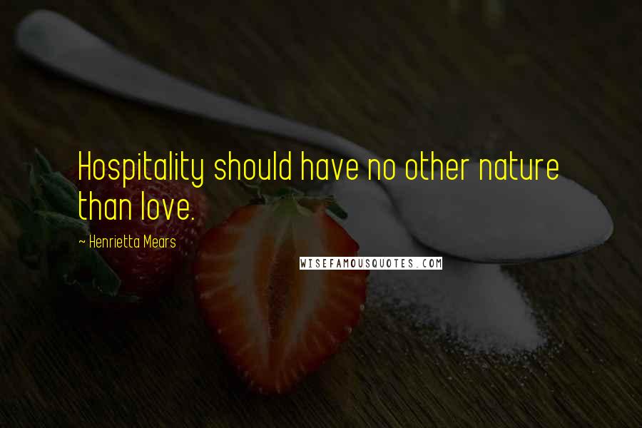 Henrietta Mears Quotes: Hospitality should have no other nature than love.