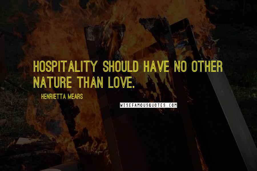 Henrietta Mears Quotes: Hospitality should have no other nature than love.