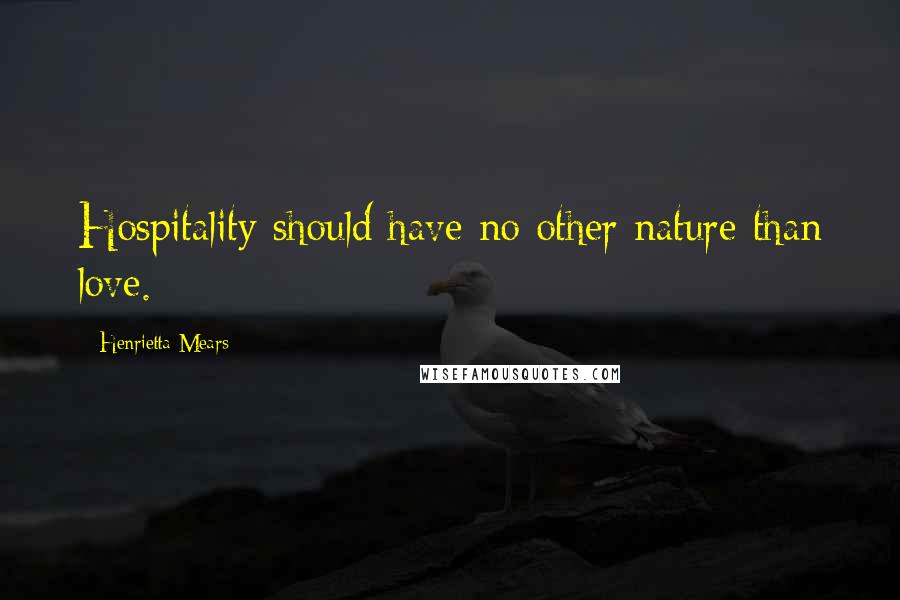 Henrietta Mears Quotes: Hospitality should have no other nature than love.