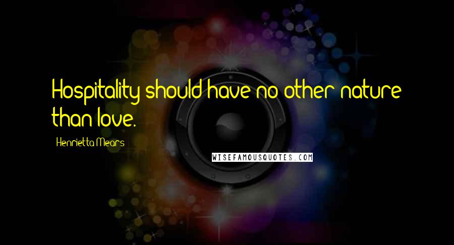 Henrietta Mears Quotes: Hospitality should have no other nature than love.