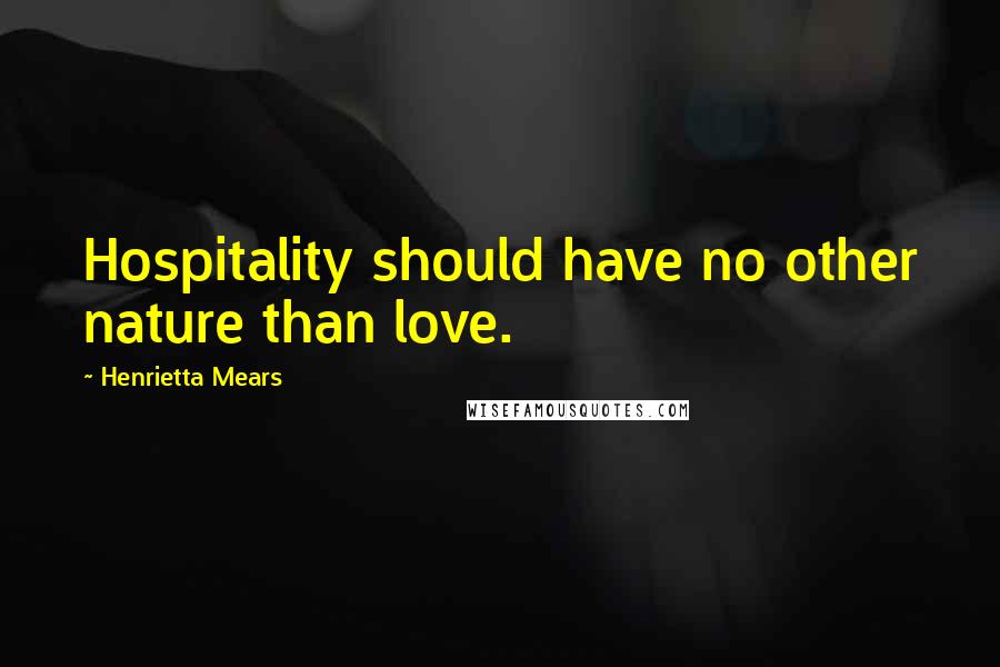 Henrietta Mears Quotes: Hospitality should have no other nature than love.