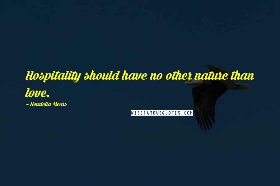 Henrietta Mears Quotes: Hospitality should have no other nature than love.