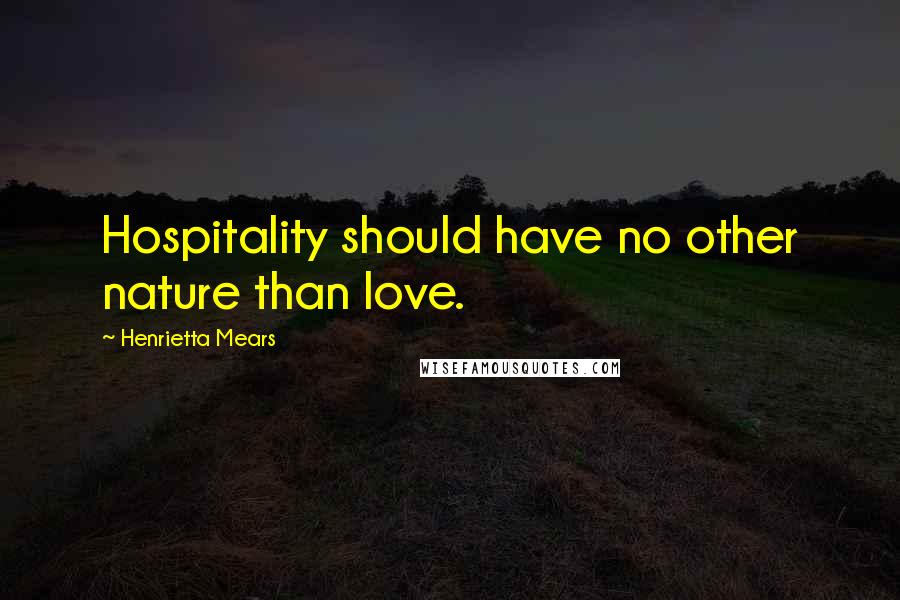 Henrietta Mears Quotes: Hospitality should have no other nature than love.