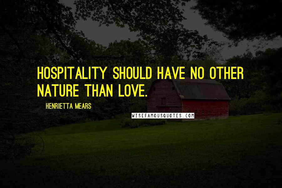 Henrietta Mears Quotes: Hospitality should have no other nature than love.