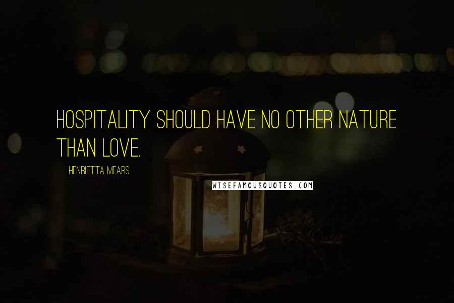 Henrietta Mears Quotes: Hospitality should have no other nature than love.