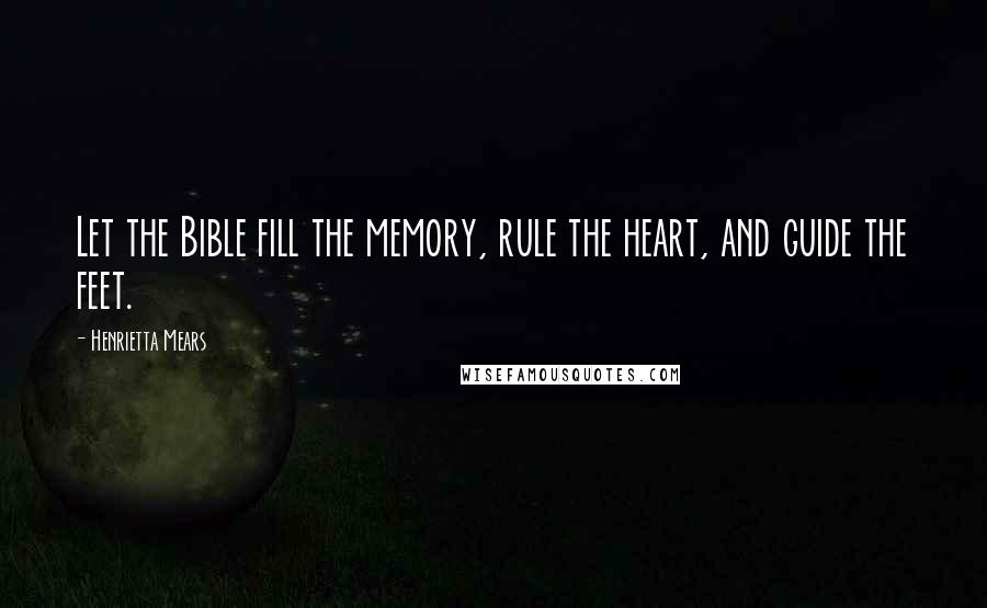 Henrietta Mears Quotes: Let the Bible fill the memory, rule the heart, and guide the feet.