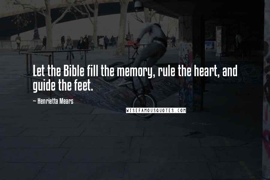 Henrietta Mears Quotes: Let the Bible fill the memory, rule the heart, and guide the feet.