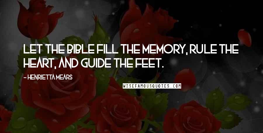 Henrietta Mears Quotes: Let the Bible fill the memory, rule the heart, and guide the feet.