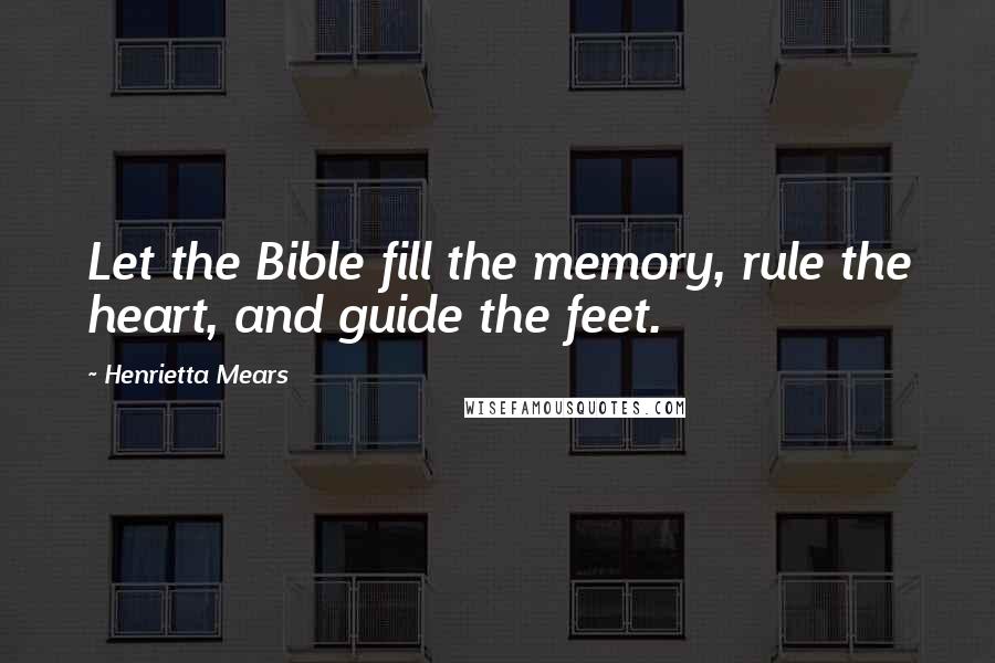 Henrietta Mears Quotes: Let the Bible fill the memory, rule the heart, and guide the feet.