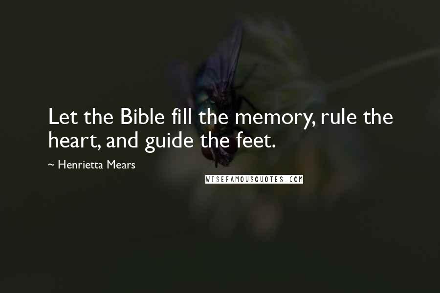 Henrietta Mears Quotes: Let the Bible fill the memory, rule the heart, and guide the feet.