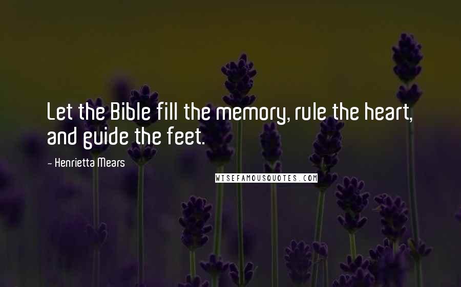 Henrietta Mears Quotes: Let the Bible fill the memory, rule the heart, and guide the feet.