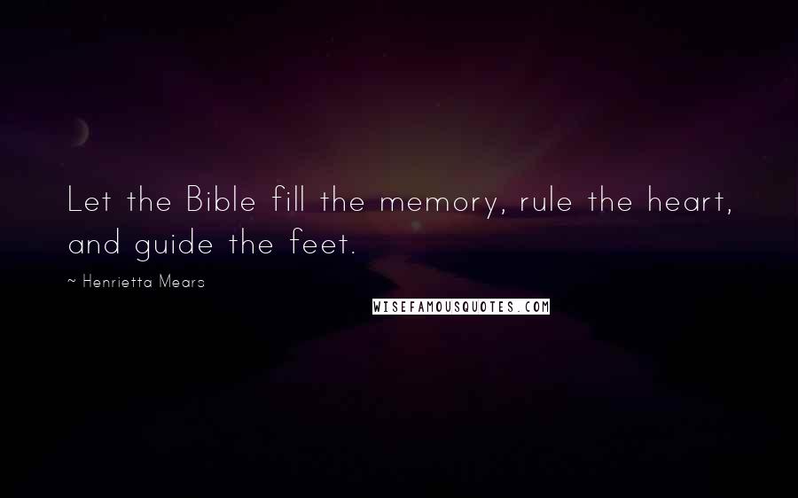 Henrietta Mears Quotes: Let the Bible fill the memory, rule the heart, and guide the feet.