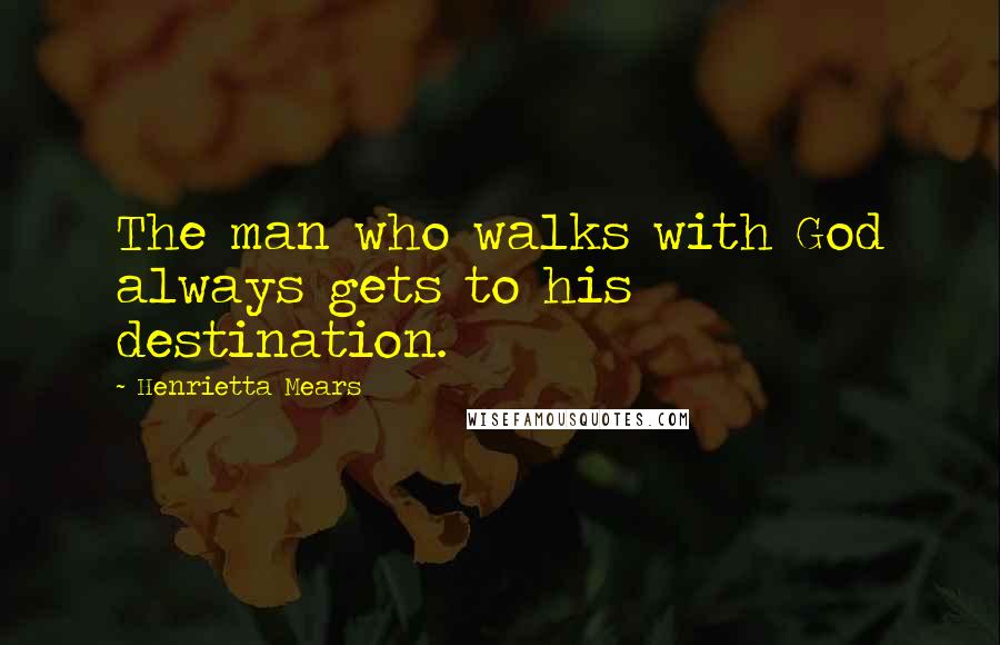 Henrietta Mears Quotes: The man who walks with God always gets to his destination.