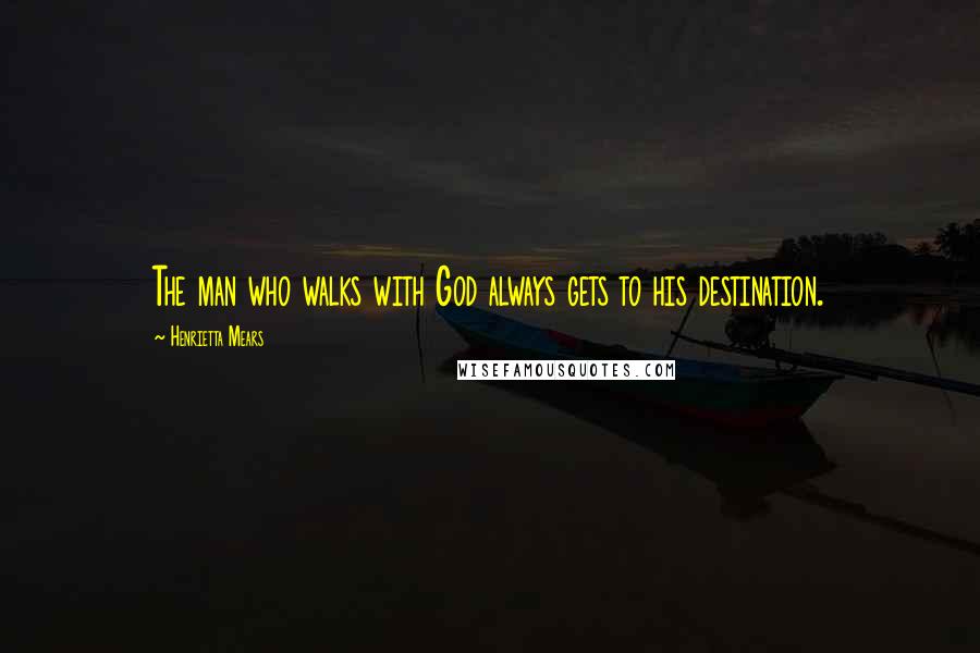 Henrietta Mears Quotes: The man who walks with God always gets to his destination.