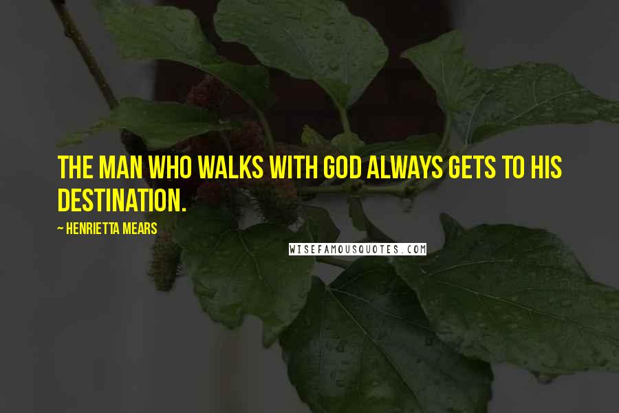 Henrietta Mears Quotes: The man who walks with God always gets to his destination.