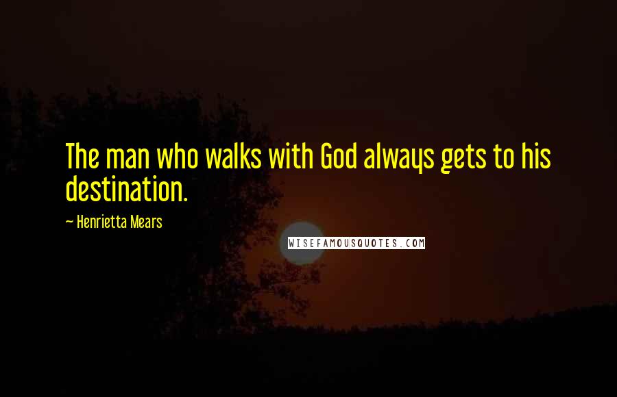 Henrietta Mears Quotes: The man who walks with God always gets to his destination.