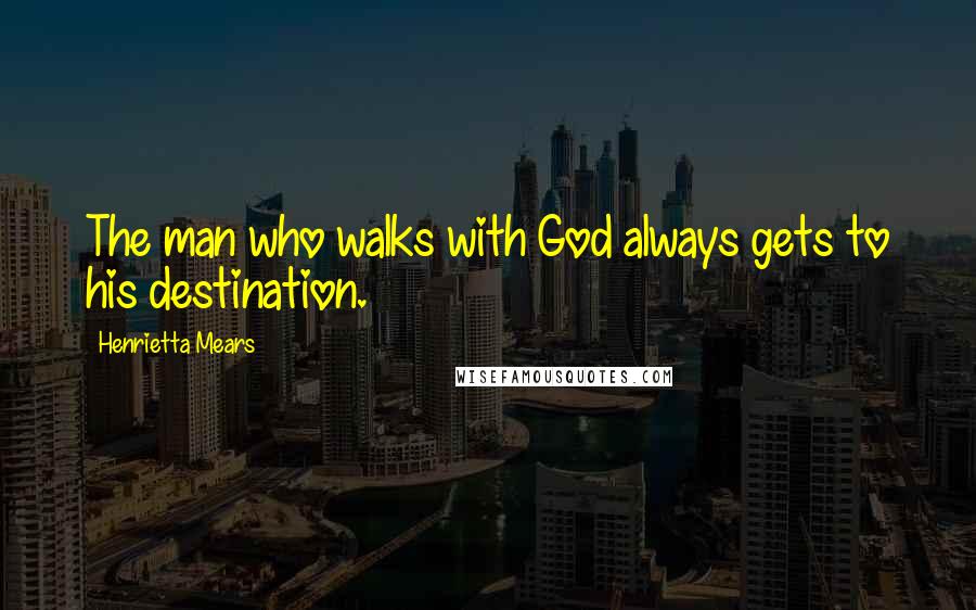 Henrietta Mears Quotes: The man who walks with God always gets to his destination.