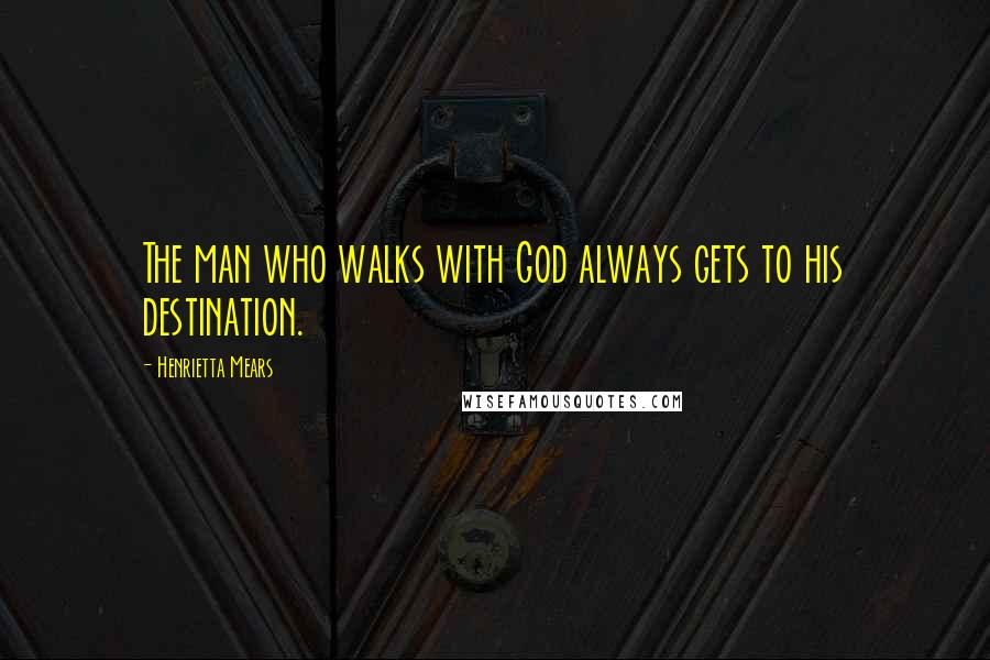 Henrietta Mears Quotes: The man who walks with God always gets to his destination.