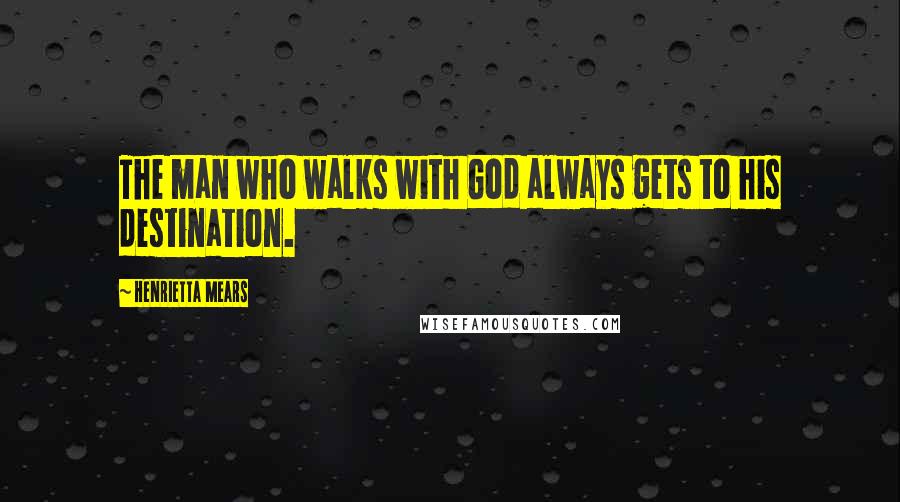 Henrietta Mears Quotes: The man who walks with God always gets to his destination.