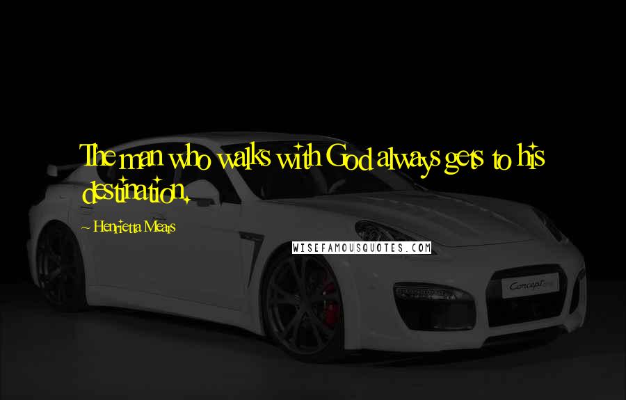 Henrietta Mears Quotes: The man who walks with God always gets to his destination.