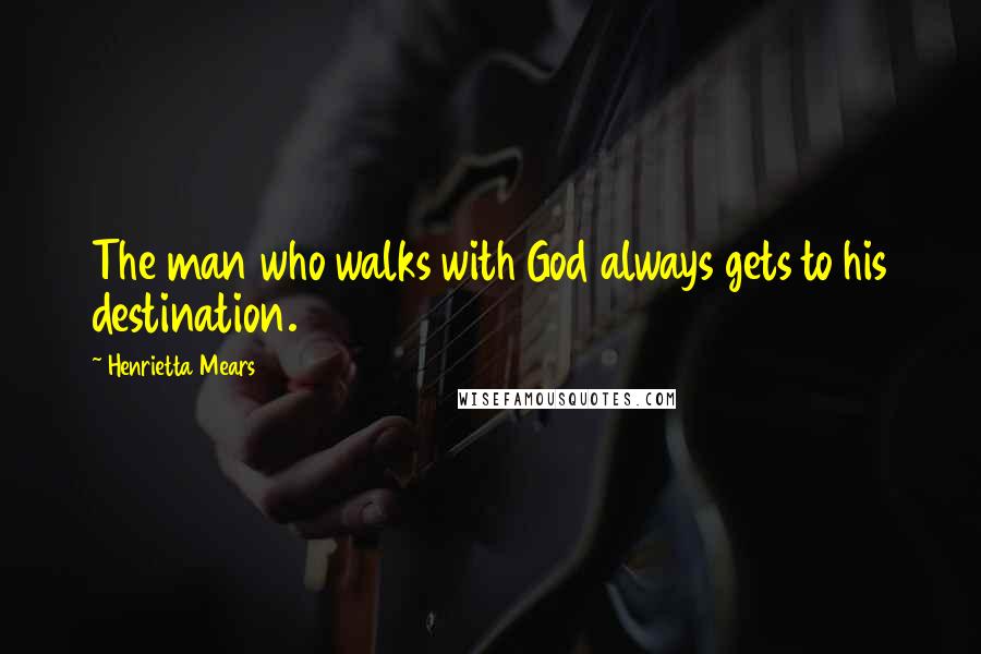 Henrietta Mears Quotes: The man who walks with God always gets to his destination.