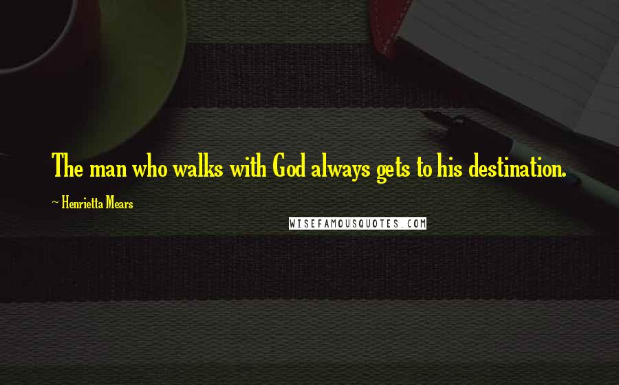 Henrietta Mears Quotes: The man who walks with God always gets to his destination.