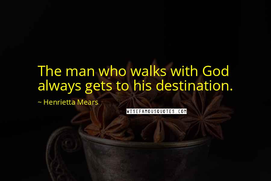 Henrietta Mears Quotes: The man who walks with God always gets to his destination.