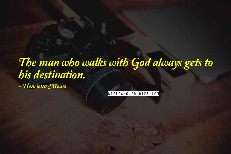 Henrietta Mears Quotes: The man who walks with God always gets to his destination.