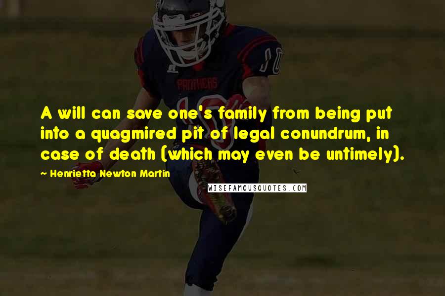 Henrietta Newton Martin Quotes: A will can save one's family from being put into a quagmired pit of legal conundrum, in case of death (which may even be untimely).