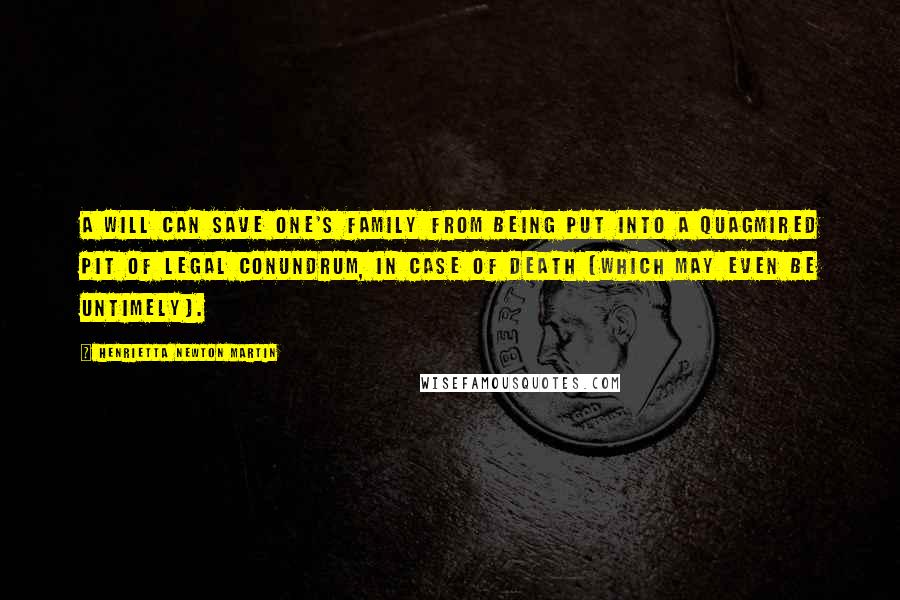 Henrietta Newton Martin Quotes: A will can save one's family from being put into a quagmired pit of legal conundrum, in case of death (which may even be untimely).