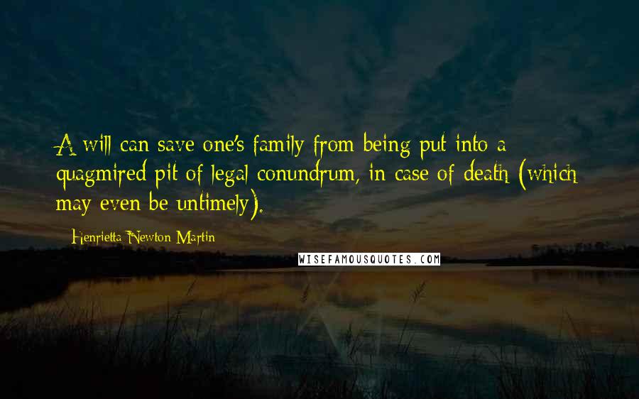 Henrietta Newton Martin Quotes: A will can save one's family from being put into a quagmired pit of legal conundrum, in case of death (which may even be untimely).