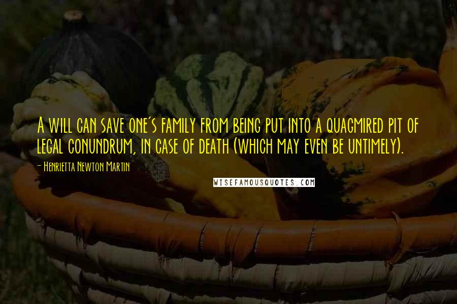 Henrietta Newton Martin Quotes: A will can save one's family from being put into a quagmired pit of legal conundrum, in case of death (which may even be untimely).